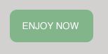 enjoy now